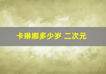 卡琳娜多少岁 二次元